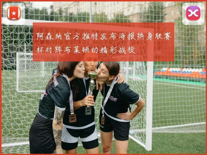 阿森纳官方推特发布海报热身联赛杯对阵布莱顿的精彩战役