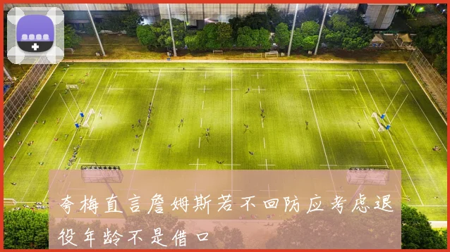 夸梅直言詹姆斯若不回防应考虑退役年龄不是借口