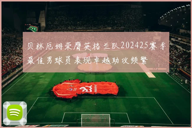 贝林厄姆荣膺英格兰队202425赛季最佳男球员表现卓越助攻频繁
