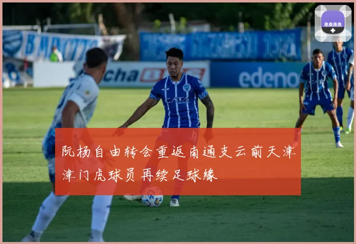 阮杨自由转会重返南通支云前天津津门虎球员再续足球缘