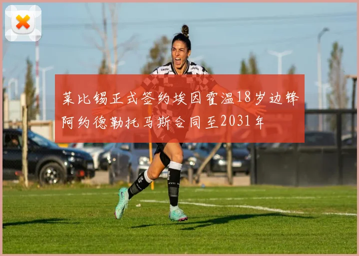莱比锡正式签约埃因霍温18岁边锋阿约德勒托马斯合同至2031年