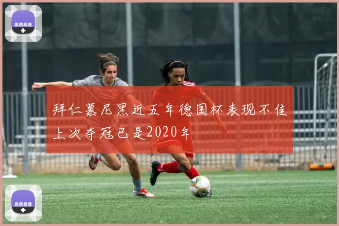 拜仁慕尼黑近五年德国杯表现不佳上次夺冠已是2020年
