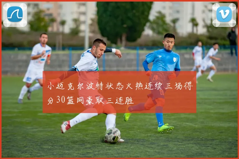 小迈克尔波特状态火热连续三场得分30篮网豪取三连胜