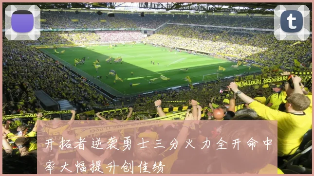 开拓者逆袭勇士三分火力全开命中率大幅提升创佳绩